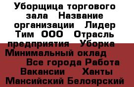 Уборщица торгового зала › Название организации ­ Лидер Тим, ООО › Отрасль предприятия ­ Уборка › Минимальный оклад ­ 27 800 - Все города Работа » Вакансии   . Ханты-Мансийский,Белоярский г.